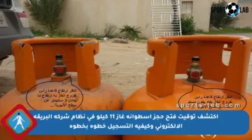 اكتشف توقيت فتح حجز اسطوانة غاز 11 كيلو في نظام شركة البريقة الإلكتروني وكيفية التسجيل خطوة بخطوة